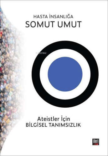 Hasta İnsanlığa Somut Umut;Ateistler İçin Bilgisel Tanımsızlık | Ahmet