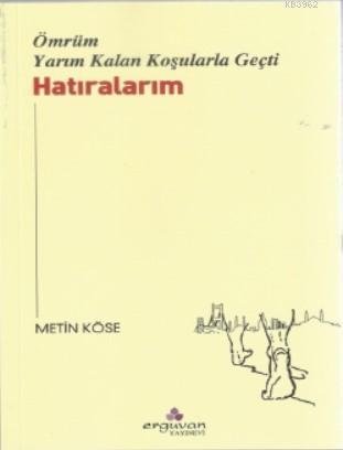 Hatıralarım; Ömrüm Yarım Kalan Koşularla Geçti | Metin Köse | Erguvan 