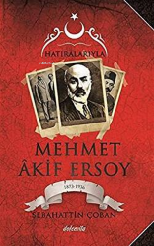 Hatıralarıyla Mehmet Akif Ersoy (100. Yıla Özel Belgeleriyle);1873-183