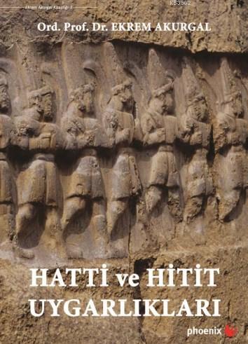 Hatti ve Hitit Uygarlıkları | Ekrem Akurgal | Phoenix Yayınevi