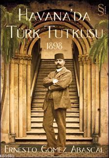 Havana'da Türk Tutkusu; 1898 | Ernesto Gomez Abascal | Everest Yayınla