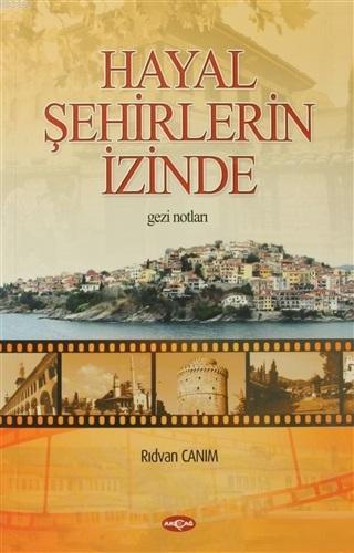 Hayal Şehirlerin İzinde | Rıdvan Canım | Akçağ Basım Yayım Pazarlama