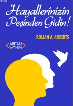 Hayallerinizin Peşinden Gidin! | Rollan A. Roberts | Arıtan Yayınevi