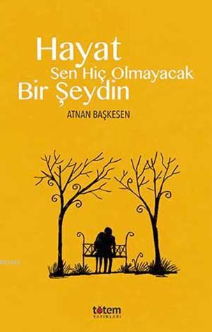 Hayat Sen Hiç Olmayacak Bir Şeydin | Atnan Başkesen | Totem Yayınları