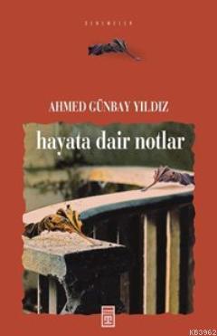 Hayata Dair Notlar | Ahmed Günbay Yıldız | Timaş Yayınları