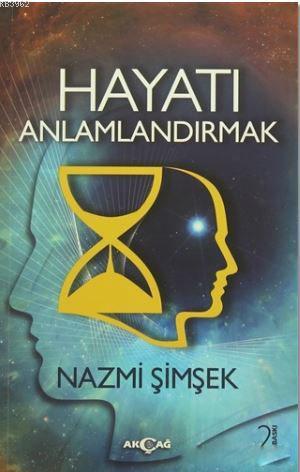 Hayatı Anlamlandırmak | Nazmi Şimşek | Akçağ Basım Yayım Pazarlama