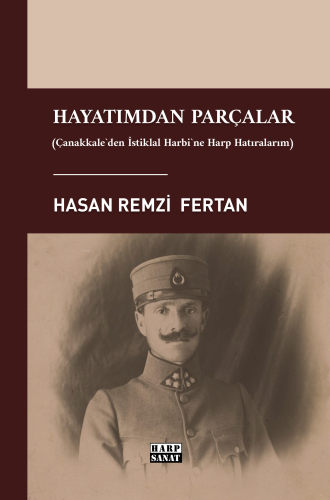 Hayatımdan Parçalar;(Çanakkale'den İstiklal Harbi'ne Harp Hatıralarım)