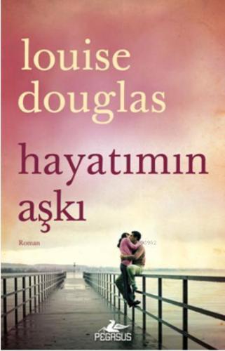 Hayatımın Aşkı | Louise Douglas | Pegasus Yayıncılık