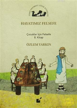 Hayatımız Felsefe; Çocuklar İçin Felsefe 8. Kitap | Özlem Yarkın | Öte