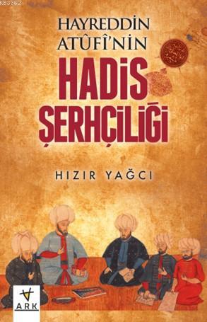 Hayreddin Atûfî'nin Hadis Şerhçiliği | Hızır Yağcı | Ark Kitapları