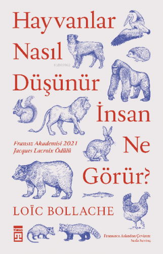 Hayvanlar Nasıl Düşünür İnsanlar Ne Görür? | Loic Bollache | Timaş Yay