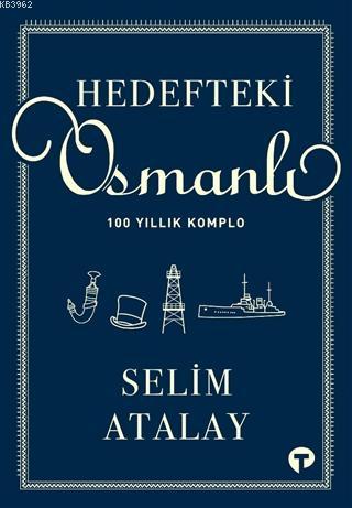 Hedefteki Osmanlı; 100 Yıllık Komplo | Selim Atalay | Turkuvaz Kitap