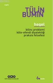 Hegel; Bilinç Problemi, Köle-Efendi Diyalektiği, Praksis Felsefesi | T