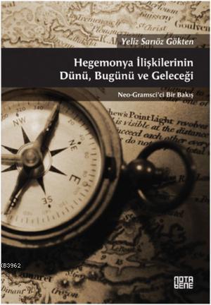 Hegemonya İlişkilerinin Dünü, Bugünü ve Geleceği; Neo-Gramsci'ci Bir B