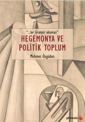 Hegemonya ve Politik Toplum | Mehmet Özgüden | Phoenix Yayınevi