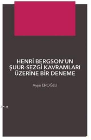 Henri Bergson'un Şuur - Sezgi Kavramları Üzerine Bir Denemec | Ayşegül