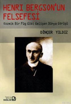 Henry Bergson'un Felsefesi; Kozmik Bir Füg Gibi Gelişen Dünya Görüşü |