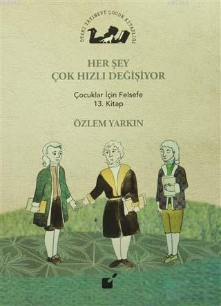 Her Şey Çok Hızlı Değişiyor; Çocuklar İçin Felsefe 13. Kitap | Özlem Y