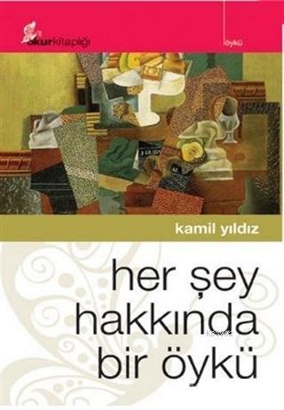 Her Şey Hakkında Bir Öykü | Kamil Yıldız | Okur Kitaplığı Yayınları