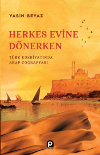 Herkes Evine Dönerken ;Türk Edebiyatında Arap Coğrafyası | Yasin Beyaz