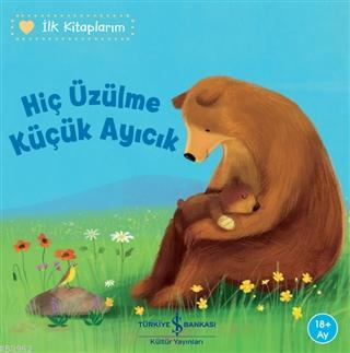 Hiç Üzülme Küçük Ayıcık - İlk Kitaplarım | Katja Reider | Türkiye İş B