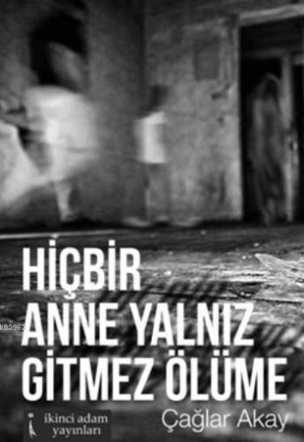 Hiçbir Anne Yalnız Gitmez Ölüme | Çağlar Akay | İkinci Adam Yayınları