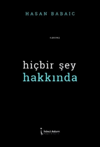 Hiçbir Şey Hakkında | Hasan Babayiğit | İkinci Adam Yayınları