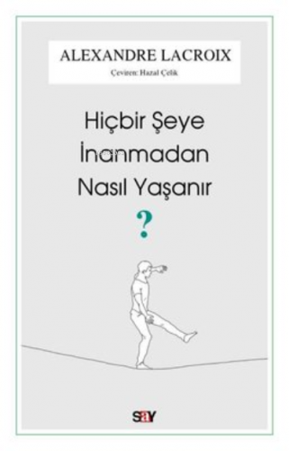 Hiçbir Şeye İnanmadan Nasıl Yaşanır? | Alexandre Lacroix | Say Yayınla