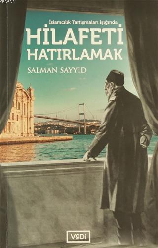 Hilafeti Hatırlamak; İslamcılık Tartışmaları Işığında | Salman Sayyid 