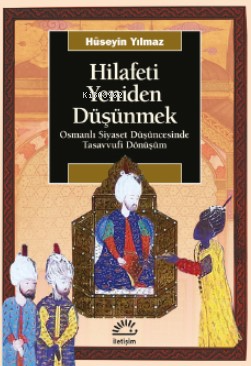 Hilafeti Yeniden Düşünmek | Hüseyin Yılmaz | İletişim Yayınları