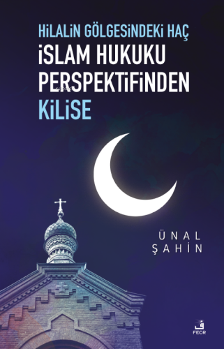 Hilalin Gölgesindeki Haç İslâm Hukuku Perspektifinden Kilise | Ünal Şa