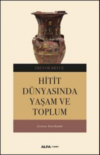 Hitit Dünyasından Yaşam Ve Toplum | Trevor Bryce | Alfa Basım Yayım Da