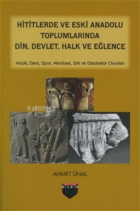 Hititlerde ve Eski Anadolu Toplumlarında Din, Devlet, Halk ve Eğlence 