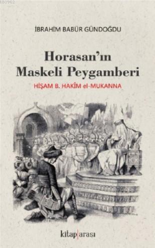 Horosan'ın Maskeli Peygamberi; Hişam B. Hakim El - Mukanna | İbrahim B