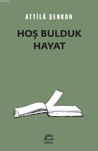 Hoş Bulduk Hayat | Attilâ Şenkon | İletişim Yayınları