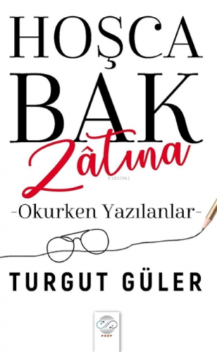 Hoşca Bak Zatına Okurken Yazılanlar | Turgut Güler | Post Yayınevi