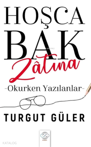 Hoşca Bak Zatına Okurken Yazılanlar | Turgut Güler | Post Yayınevi