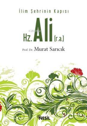 Hz. Ali (r.a.); İlim Şehrinin Kapısı | Murat Sarıcık | Nesil Yayınları