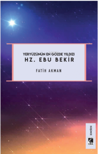 Hz. Ebu Bekir;Yeryüzünün En Gözde Yıldızı | Fatih Akman | Çıra Yayınla