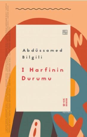 I Harfinin Durumu | Abdüssamed Bilgili | Ketebe Yayınları