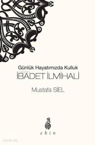 İbadet İlmihali; Günlük Hayatımızda Kulluk | Mustafa Siel | Ekin Yayın