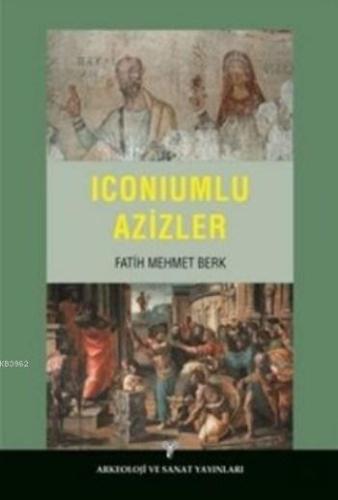 Iconiumlu Azizler | Fatih Mehmet Berk | Arkeoloji ve Sanat Yayınları