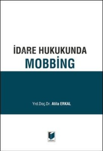 İdare Hukukunda Mobbing | Atila Erkal | Adalet Yayınevi