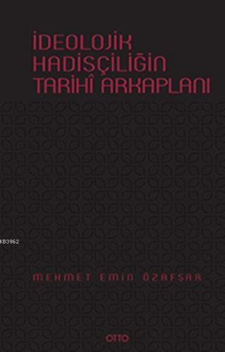 İdeolojik Hadisçiliğin Tarihî Arkaplanı (Ciltli) | Mehmet Emin Özafşar