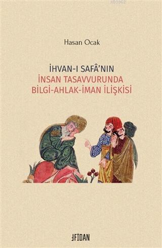 İhvan-ı Safa'nın İnsan Tasavvurunda Bilgi Ahlak İman İlişkisi | Hasan 