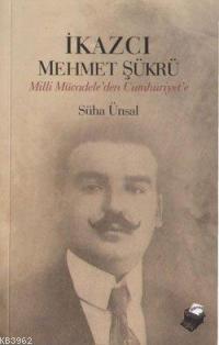 İkazcı Mehmet Şükrü; Milli Mücadeleden Cumhuriyet'e | Süha Ünsal | Dip