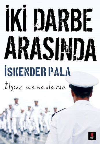 İki Darbe Arasında; İlginç Zamanlarda | İskender Pala | Kapı Yayınları