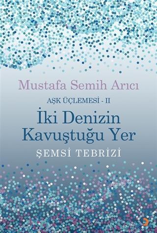 İki Denizin Kavuştuğu Yer Şemsi Tebrizi - Aşk Üçlemesi 2 | Mustafa Sem