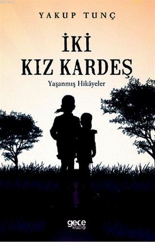 İki Kız Kardeş; Yaşanmış Hikayeler | Yakup Tunç | Gece Kitaplığı Yayın