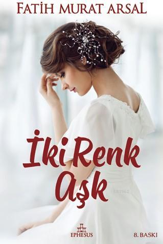 İki Renk Aşk (Ciltli) | Fatih Murat Arsal | Ephesus Yayınları